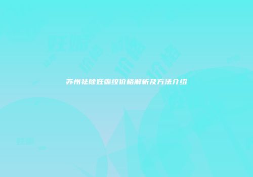 苏州祛除妊娠纹价格解析及方法介绍