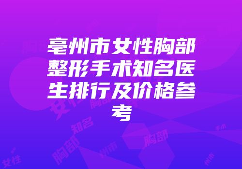 亳州市女性胸部整形手术知名医生排行及价格参考