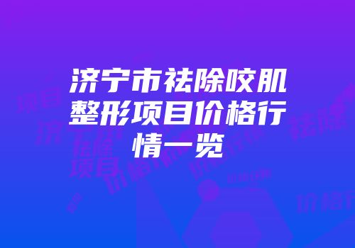 济宁市祛除咬肌整形项目价格行情一览