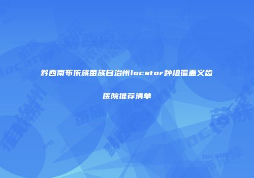 黔西南布依族苗族自治州locator种植覆盖义齿医院推荐清单