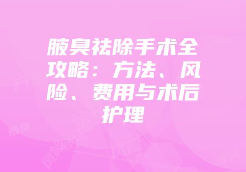 腋臭祛除手术全攻略：方法、风险、费用与术后护理