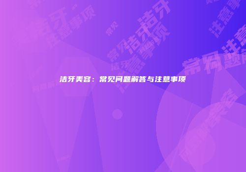 洁牙美容：常见问题解答与注意事项