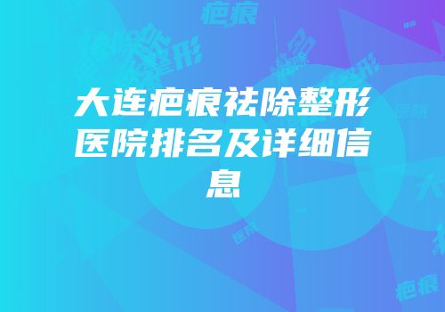 大连疤痕祛除整形医院排名及详细信息