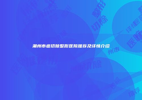 潮州市痣切除整形医院推荐及详情介绍