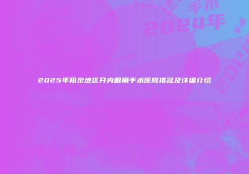 2025年阳泉地区开内眼角手术医院排名及详细介绍