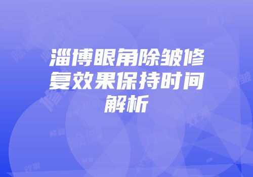 淄博眼角除皱修复效果保持时间解析