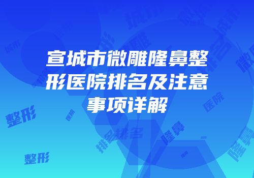 宣城市微雕隆鼻整形医院排名及注意事项详解