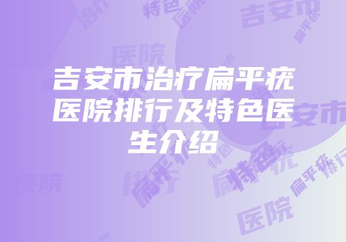 吉安市治疗扁平疣医院排行及特色医生介绍