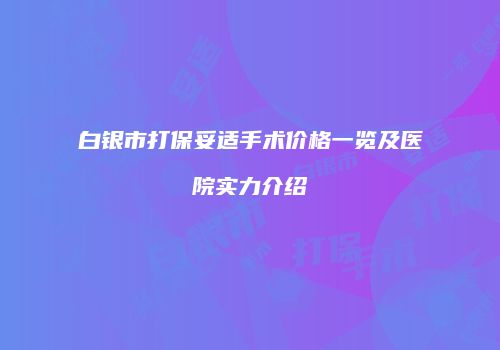 白银市打保妥适手术价格一览及医院实力介绍