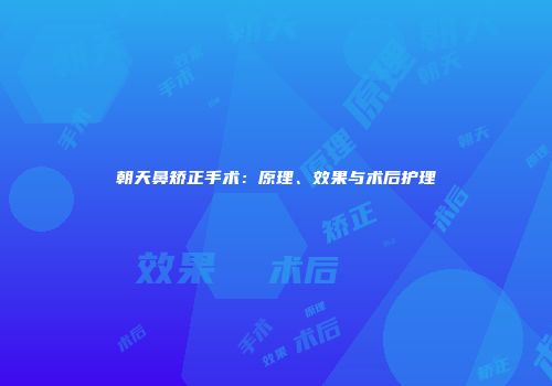 朝天鼻矫正手术：原理、效果与术后护理