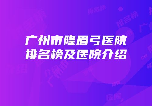 广州市隆眉弓医院排名榜及医院介绍