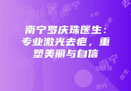 南宁罗庆珠医生：专业激光去疤，重塑美丽与自信