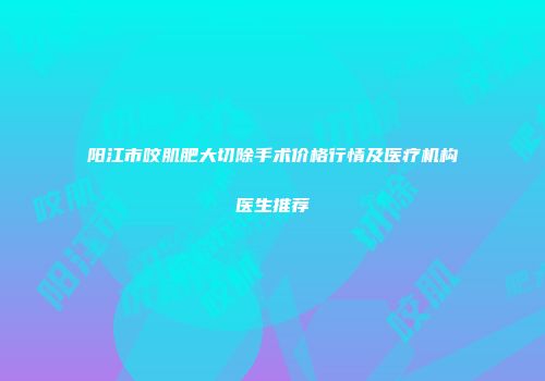 阳江市咬肌肥大切除手术价格行情及医疗机构医生推荐