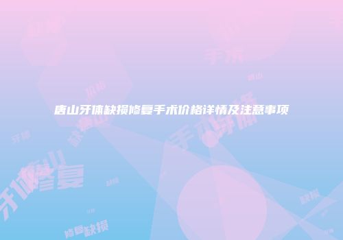 唐山牙体缺损修复手术价格详情及注意事项