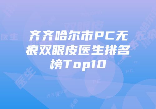 齐齐哈尔市PC无痕双眼皮医生排名榜Top10