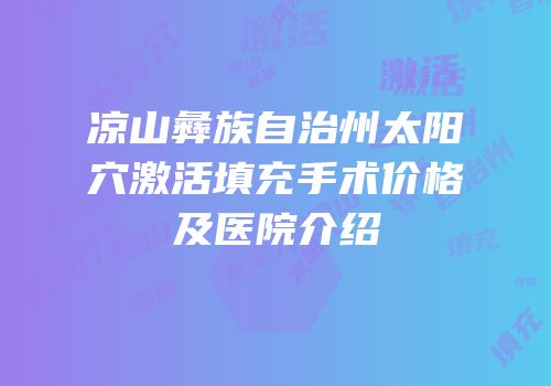 凉山彝族自治州太阳穴激活填充手术价格及医院介绍