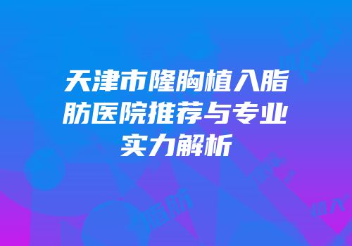 天津市隆胸植入脂肪医院推荐与专业实力解析