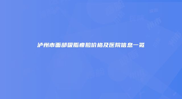 泸州市面部吸脂瘦脸价格及医院信息一览