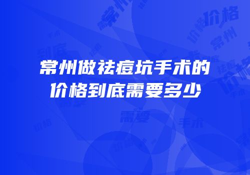 常州做祛痘坑手术的价格到底需要多少