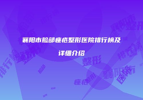 襄阳市脸部痤疮整形医院排行榜及详细介绍