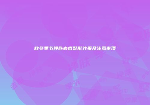 秋冬季节净肤去痘整形效果及注意事项