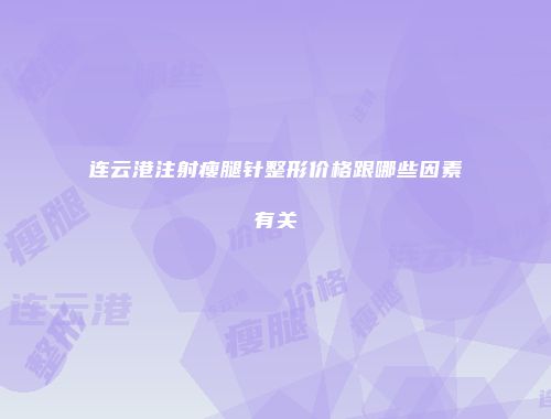 连云港注射瘦腿针整形价格跟哪些因素有关