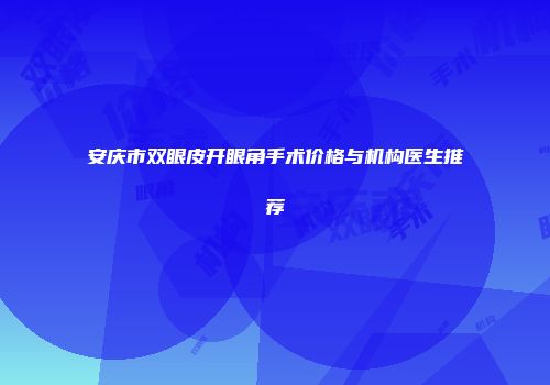 安庆市双眼皮开眼角手术价格与机构医生推荐