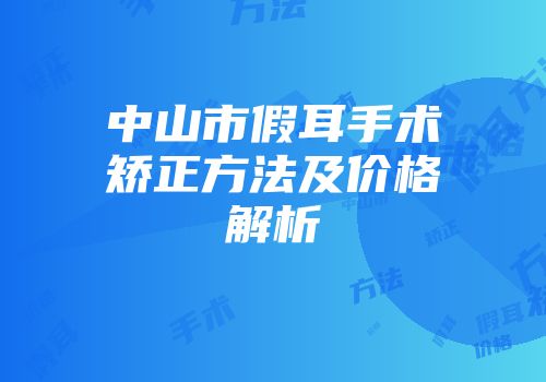 中山市假耳手术矫正方法及价格解析