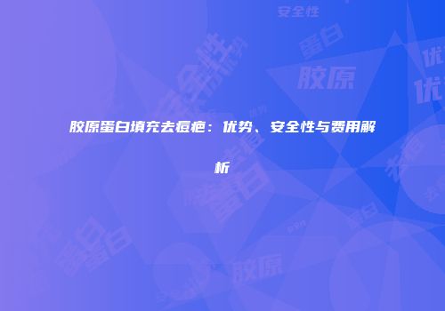 胶原蛋白填充去痘疤：优势、安全性与费用解析