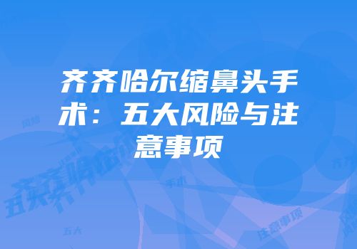 齐齐哈尔缩鼻头手术：五大风险与注意事项