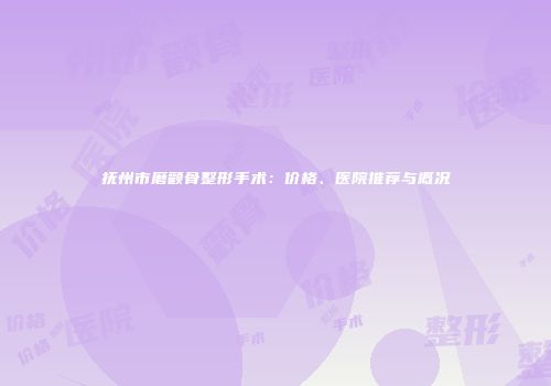 抚州市磨颧骨整形手术：价格、医院推荐与概况