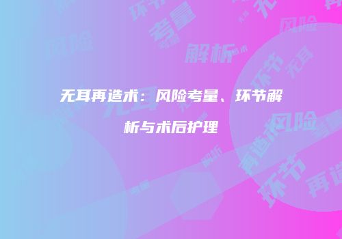 无耳再造术：风险考量、环节解析与术后护理
