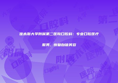 佳木斯大学附属第二医院口腔科：专业口腔医疗服务，恢复自信笑容