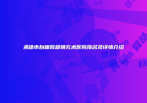 承德市自体臀部填充术医院排名及详情介绍