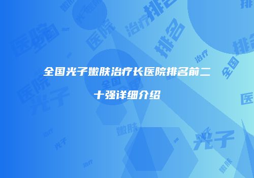 全国光子嫩肤治疗长医院排名前二十强详细介绍