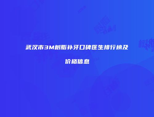 武汉市3M树脂补牙口碑医生排行榜及价格信息