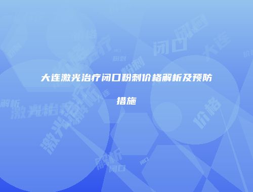 大连激光治疗闭口粉刺价格解析及预防措施