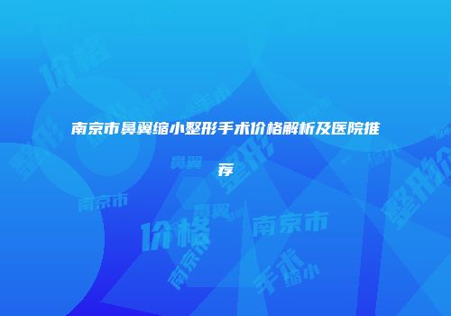 南京市鼻翼缩小整形手术价格解析及医院推荐