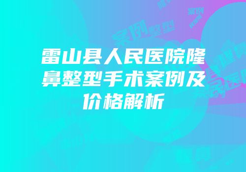 雷山县人民医院隆鼻整型手术案例及价格解析