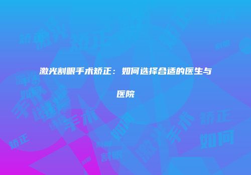 激光割眼手术矫正：如何选择合适的医生与医院
