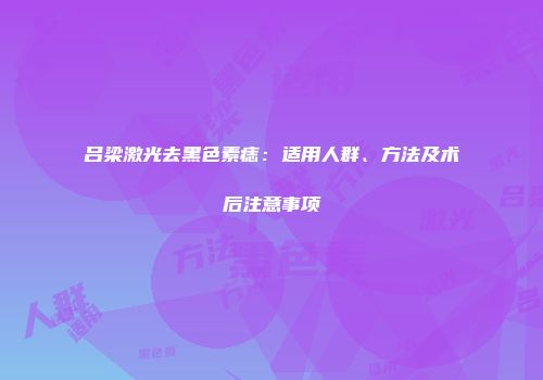 吕梁激光去黑色素痣：适用人群、方法及术后注意事项