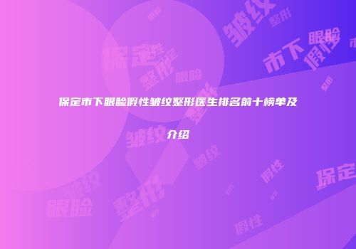 保定市下眼睑假性皱纹整形医生排名前十榜单及介绍