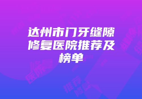 达州市门牙缝隙修复医院推荐及榜单