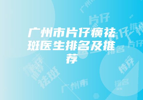 广州市片仔癀祛斑医生排名及推荐