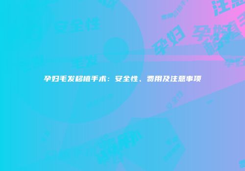 孕妇毛发移植手术：安全性、费用及注意事项