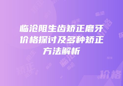 临沧阻生齿矫正磨牙价格探讨及多种矫正方法解析