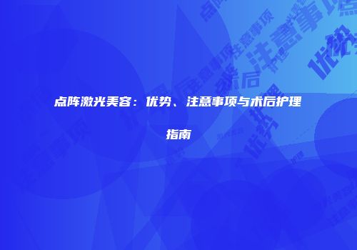 点阵激光美容：优势、注意事项与术后护理指南