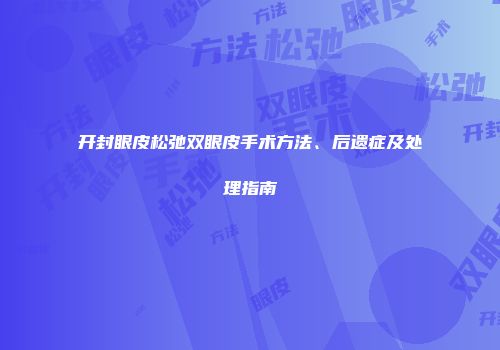 开封眼皮松弛双眼皮手术方法、后遗症及处理指南