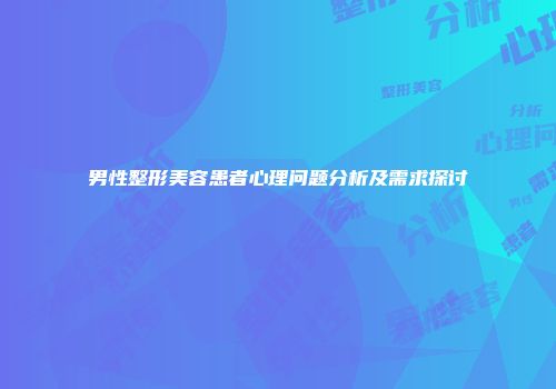 男性整形美容患者心理问题分析及需求探讨