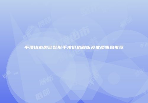 平顶山市唇部整形手术价格解析及优质机构推荐